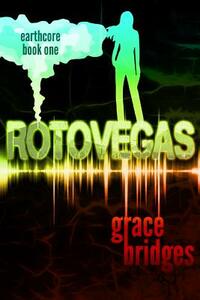 Earthcore Book 1: RotoVegas by Grace Bridges
