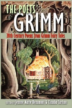 The Poets' Grimm: 20th Century Poems from Grimm Fairy Tales by Bruce Bennett, Jane Yolen, Lucille Clifton, Alan Tate, Randall Jarrell, Claudia Carlson, Olga Broumas, Anne Sexton, Denise Duhamel, Carol Ann Duffy, Emma Bull, Galway Kinnell, Jeanne Marie Beaumont