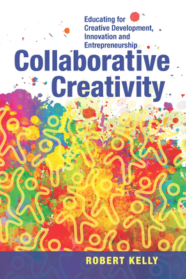 Collaborative Creativity: Educating for Creative Development, Innovation and Entrepreneurship by Robert Kelly