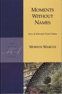 Moments Without Names: New & Selected Prose Poems by Morton Marcus