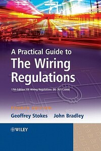 A Practical Guide to the Wiring Regulations: 17th Edition Iee Wiring Regulations (Bs 7671:2008) by John Bradley, Geoffrey Stokes