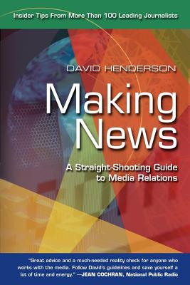Making News: A Straight-Shooting Guide to Media Relations by David Henderson