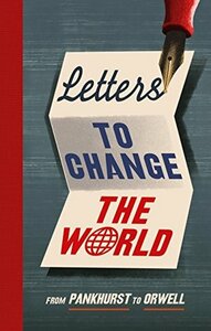 Letters to Change the World: From Pankhurst to Orwell by 
