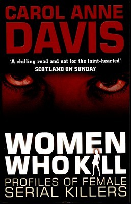 Women Who Kill: Profiles of Female Serial Killers by Carol Anne Davis