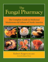 The Fungal Pharmacy: The Complete Guide to Medicinal Mushrooms and Lichens of North America by Solomon P. Wasser, Robert Rogers