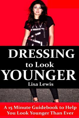 Dressing to Look Younger: A 15 Minute Guidebook To Help You Look Younger Than Ever by Lisa Lewis