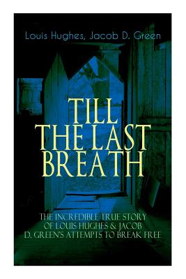 The TILL THE LAST BREATH - The Incredible True Story of Louis Hughes & Jacob D. Green's Attempts to Break Free: Thirty Years a Slave & Narrative of th by Louis Hughes, Jacob D. Green