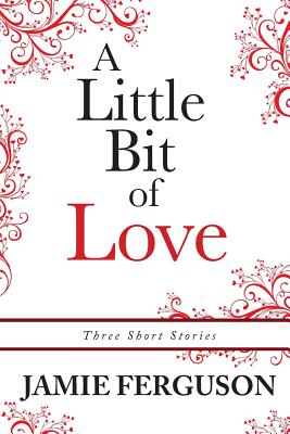 A Little Bit of Love: Three Short Stories by Jamie Ferguson