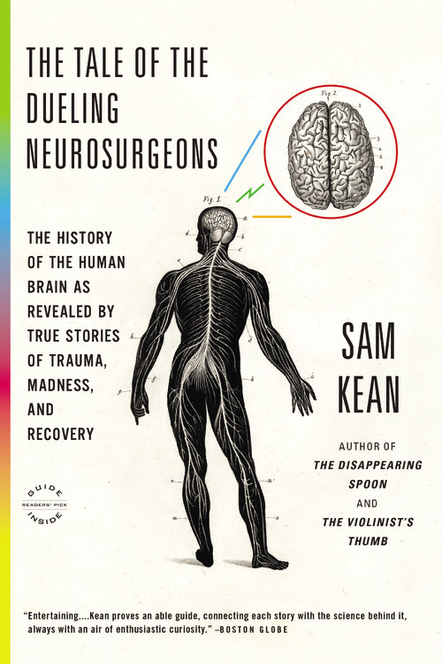The Tale of the Dueling Neurosurgeons: And Other True Stories of Trauma, Madness, Affliction, and Recovery That Reveal the Surprising History of the Human Brain by Sam Kean