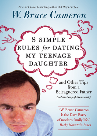 8 Simple Rules for Dating My Teenage Daughter: And other tips from a beleaguered father not that any of them work by W. Bruce Cameron