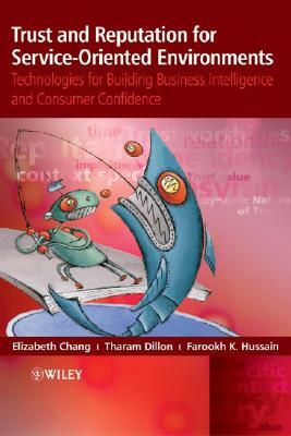 Trust and Reputation for Service-Oriented Environments: Technologies for Building Business Intelligence and Consumer Confidence by Farookh Hussain, Tharam Dillon, Elizabeth Chang